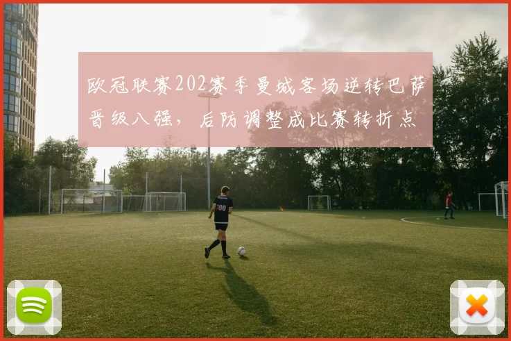 欧冠联赛202赛季曼城客场逆转巴萨晋级八强，后防调整成比赛转折点