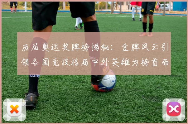 历届奥运奖牌榜揭秘：金牌风云引领各国竞技格局中外英雄为榜首而战