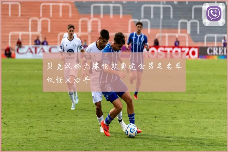 贝克汉姆无缘伦敦奥运会男足名单仅任火炬手