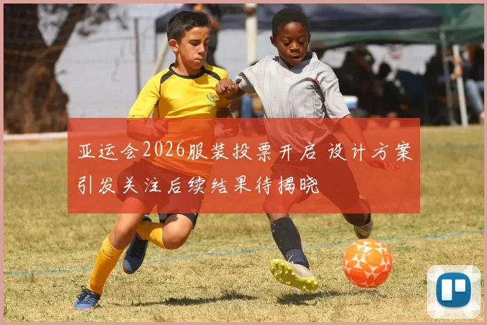 亚运会2026服装投票开启 设计方案引发关注后续结果待揭晓