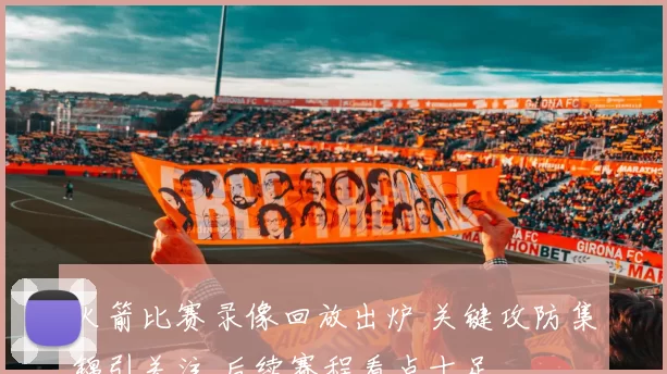 火箭比赛录像回放出炉 关键攻防集锦引关注 后续赛程看点十足