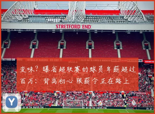 变味？曝省超联赛的球员年薪超过百万：背离初心 限薪令正在路上