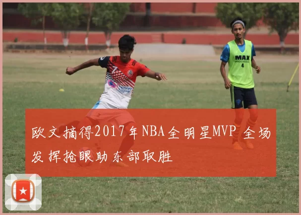 欧文摘得2017年NBA全明星MVP 全场发挥抢眼助东部取胜