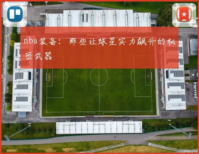 nba装备：那些让球星实力飙升的秘密武器