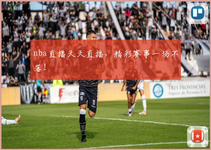 nba直播天天直播，精彩赛事一场不落！