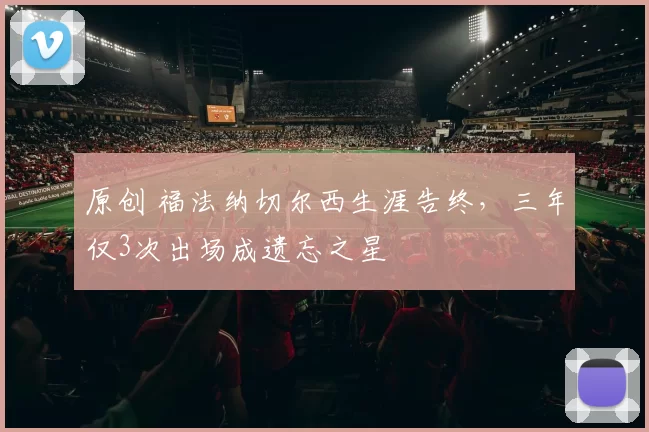 原创 福法纳切尔西生涯告终，三年仅3次出场成遗忘之星