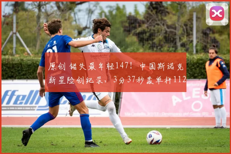 原创 错失最年轻147！中国斯诺克新星险创纪录，3分37秒轰单杆112分