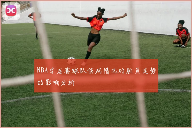 NBA季后赛球队伤病情况对胜负走势的影响分析