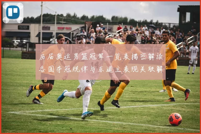 历届奥运男篮冠军一览表揭密解读各国夺冠规律与东道主表现关联解读