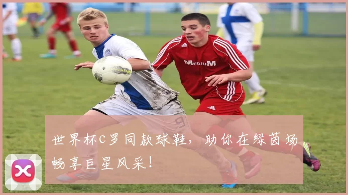 世界杯c罗同款球鞋，助你在绿茵场畅享巨星风采！