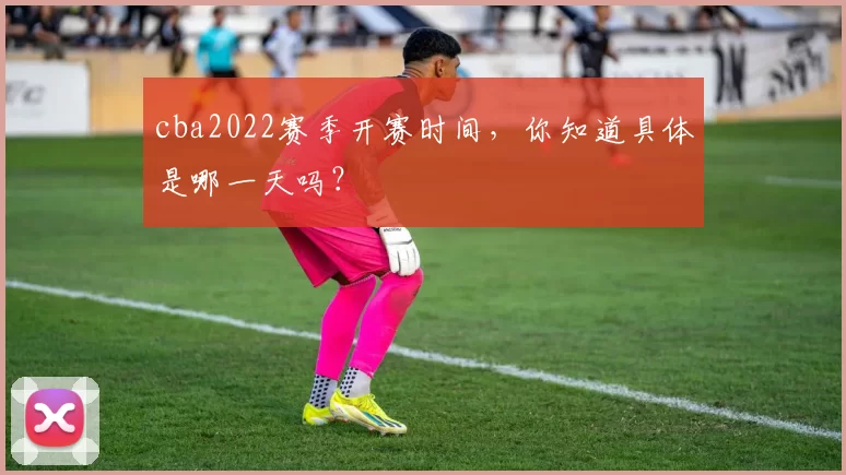 cba2022赛季开赛时间,你知道具体是哪一天吗?