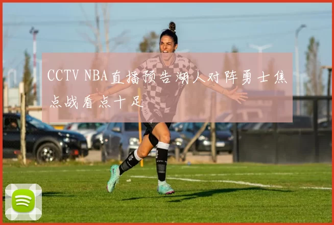 CCTV NBA直播预告湖人对阵勇士焦点战看点十足