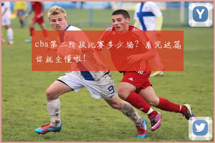 cba第二阶段比赛多少场？看完这篇你就全懂啦！