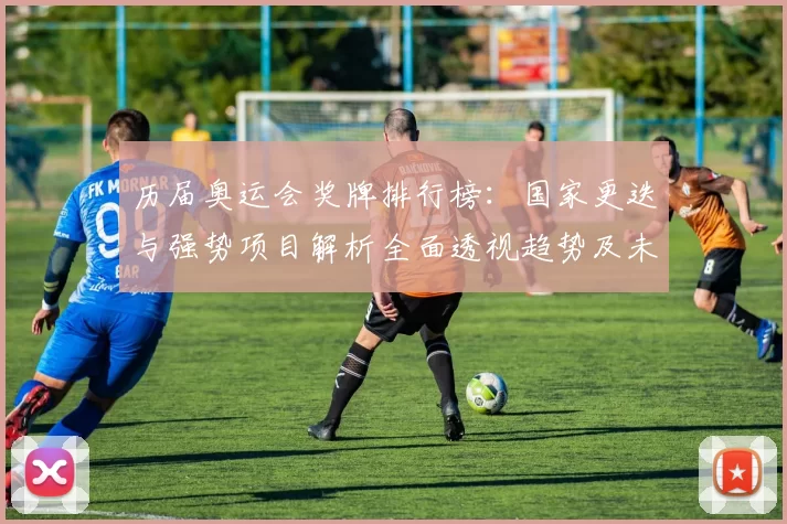 历届奥运会奖牌排行榜：国家更迭与强势项目解析全面透视趋势及未来