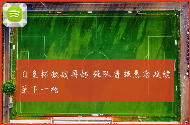 日皇杯激战再起 强队晋级悬念延续至下一轮