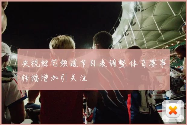 央视综艺频道节目表调整 体育赛事转播增加引关注