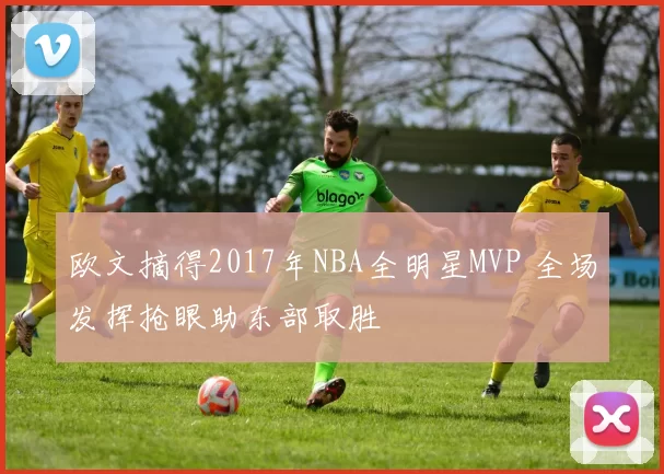 欧文摘得2017年NBA全明星MVP 全场发挥抢眼助东部取胜