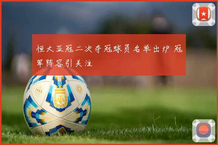 恒大亚冠二次夺冠球员名单出炉 冠军阵容引关注