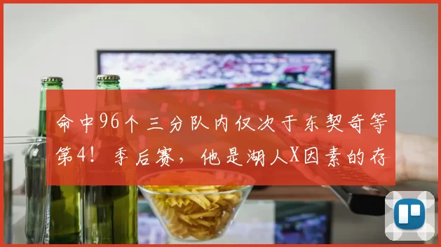 命中96个三分队内仅次于东契奇等第4！季后赛，他是湖人X因素的存在？