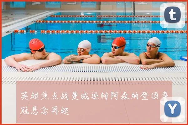 英超焦点战曼城逆转阿森纳登顶争冠悬念再起