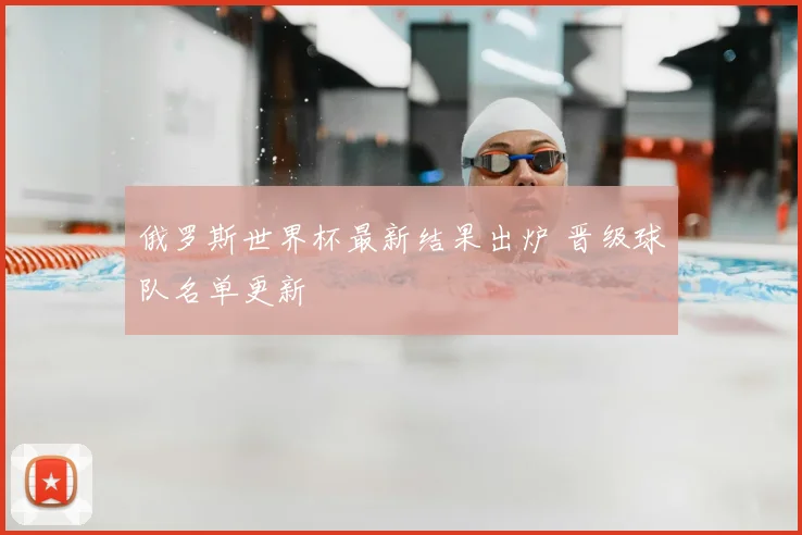 俄罗斯世界杯最新结果出炉 晋级球队名单更新