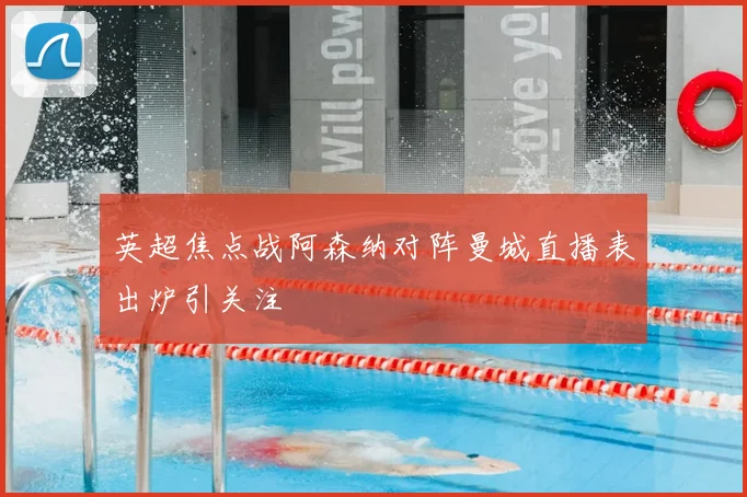英超焦点战阿森纳对阵曼城直播表出炉引关注