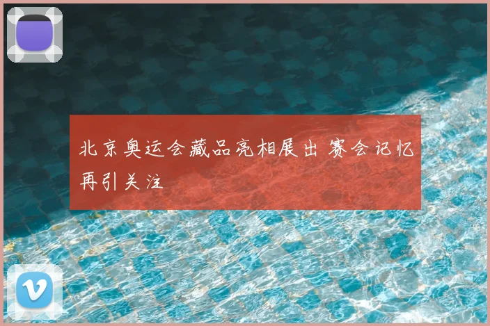 北京奥运会藏品亮相展出 赛会记忆再引关注
