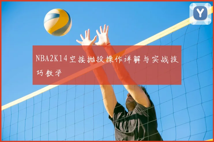 NBA2K14空接抛投操作详解与实战技巧教学