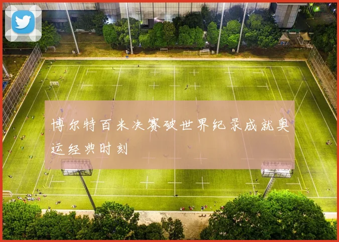 博尔特百米决赛破世界纪录成就奥运经典时刻