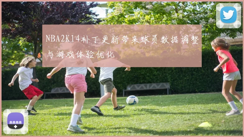 NBA2K14补丁更新带来球员数据调整与游戏体验优化