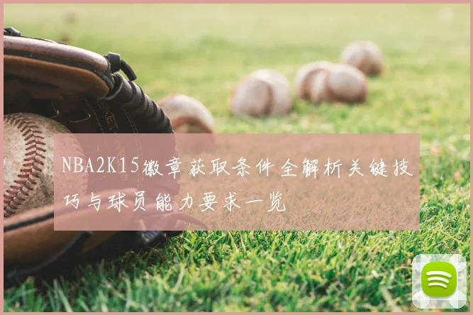 NBA2K15徽章获取条件全解析关键技巧与球员能力要求一览