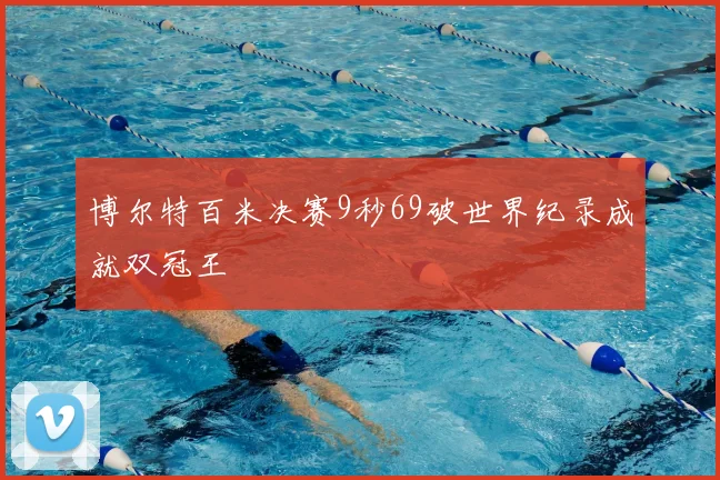 博尔特百米决赛9秒69破世界纪录成就双冠王