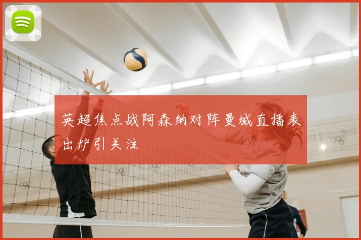 英超焦点战阿森纳对阵曼城直播表出炉引关注