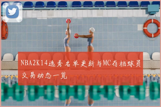 NBA2K14选秀名单更新与MC存档球员交易动态一览