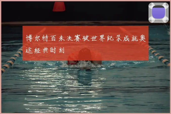 博尔特百米决赛破世界纪录成就奥运经典时刻